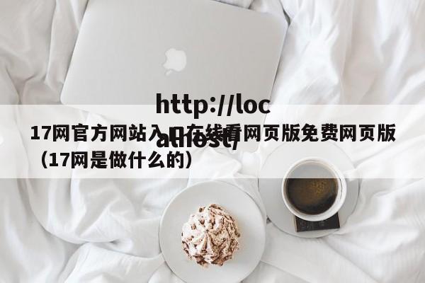 17网官方网站入口在线看网页版免费网页版（17网是做什么的）