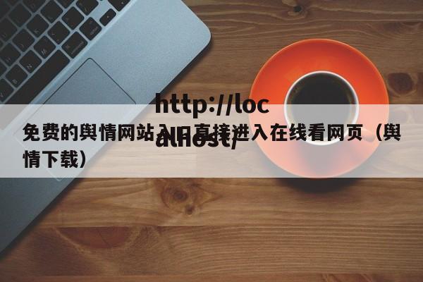 免费的舆情网站入口直接进入在线看网页（舆情下载）