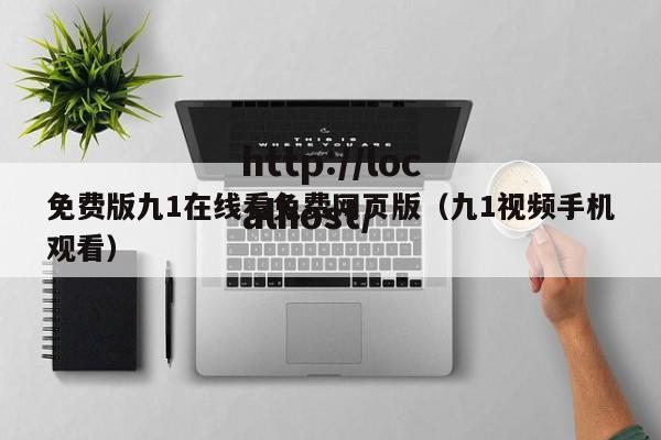 免费版九1在线看免费网页版（九1视频手机观看）